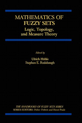 Mathematics of Fuzzy Sets: Logic, Topology, and Measure Theory - Hhle, Ulrich, and Rodabaugh, S E