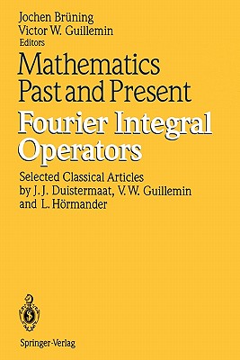 Mathematics Past and Present Fourier Integral Operators - Duistermaat, J. J. (Contributions by), and Bruning, Jochen (Editor), and Guillemin, Victor W. (Contributions by)