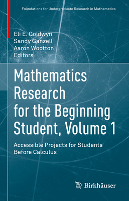 Mathematics Research for the Beginning Student, Volume 1: Accessible Projects for Students Before Calculus - Goldwyn, Eli E. (Editor), and Ganzell, Sandy (Editor), and Wootton, Aaron (Editor)