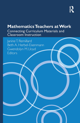 Mathematics Teachers at Work: Connecting Curriculum Materials and Classroom Instruction - Remillard, Janine T (Editor), and Herbel-Eisenmann, Beth a (Editor), and Lloyd, Gwendolyn M (Editor)