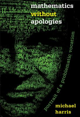 Mathematics Without Apologies: Portrait of a Problematic Vocation - Harris, Michael