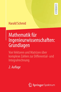 Mathematik fr Ingenieurwissenschaften: Grundlagen: Von Vektoren und Matrizen ber komplexe Zahlen zur Differential- und Integralrechnung