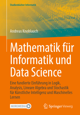 Mathematik F?r Informatik Und Data Science: Eine Fundierte Einf?hrung in Logik, Analysis, Lineare Algebra Und Stochastik F?r K?nstliche Intelligenz Und Maschinelles Lernen - Knoblauch, Andreas