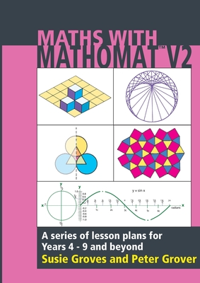 Maths With Mathomat: A series of lesson plans for years 4 to 9 and beyond - Groves, Susie, and Grover, Peter
