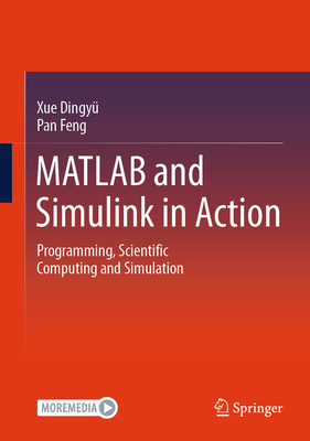 MATLAB and Simulink in Action: Programming, Scientific Computing and Simulation - Xue, Dingy, and Pan, Feng