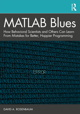 MATLAB Blues: How Behavioral Scientists and Others Can Learn From Mistakes for Better, Happier Programming - Rosenbaum, David A.