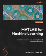 MATLAB for Machine Learning: Unlock the Power of Deep Learning for Swift and Enhanced Results