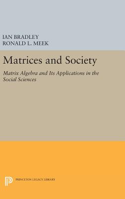 Matrices and Society: Matrix Algebra and Its Applications in the Social Sciences - Bradley, Ian, and Meek, Ronald L.