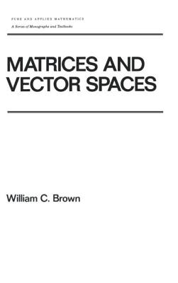 Matrices and Vector Spates - Brown, William C, and Brown, Richard E