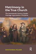 Matrimony in the True Church: The Seventeenth-Century Quaker Marriage Approbation Discipline