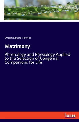 Matrimony: Phrenology and Physiology Applied to the Selection of Congenial Companions for Life - Fowler, Orson Squire