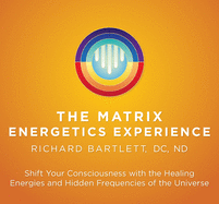 Matrix Energetics Experience: Shift Your Consciousness with the Healing Energies and Hidden Frequencies of the Universe