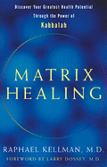 Matrix Healing: Discover Your Greatest Health Potential Through the Power of the Kabbalah - Kellman, Raphael