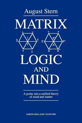 Matrix Logic and Mind: A Probe Into a Unified Theory of Mind and Matter - Stern, A