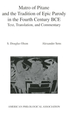 Matro of Pitane and the Tradition of Epic Parody in the Fourth Century Bce: Text, Translation, and Commentary - Olson, S Douglas, and Sens, Alexander