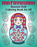 Matryoshka Russian Doll - Coloring Book for All: Russian Nesting Dolls, Stacking Dolls, Babushka Dolls - Coloring Book for Adults and Children