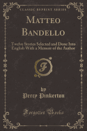 Matteo Bandello: Twelve Stories Selected and Done Into English with a Memoir of the Author (Classic Reprint)