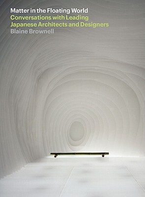 Matter in the Floating World: Conversations with Leading Japanese Architects and Designers - Brownell, Blaine