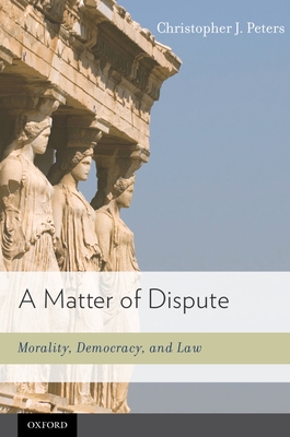 Matter of Dispute: Morality, Democracy, and Law - Peters, Christopher J