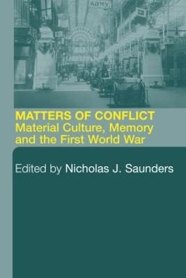 Matters of Conflict: Material Culture, Memory and the First World War - Saunders, Nicholas J