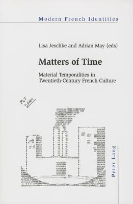 Matters of Time: Material Temporalities in Twentieth-Century French Culture - Collier, Peter, and Jeschke, Lisa (Editor), and May, Adrian (Editor)