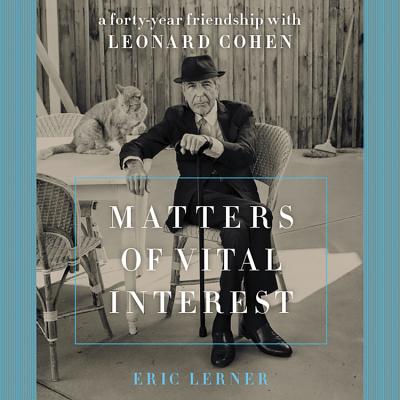 Matters of Vital Interest: A Forty-Year Friendship with Leonard Cohen - Lerner, Eric, and Dufris, William (Read by)