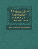 Matthaei Antonii Bassani ... Theorico-Praxis Criminalis Addita Ad Modernam Praxim D. Thomae Scipioni Hic Per Extensum Insertam ...