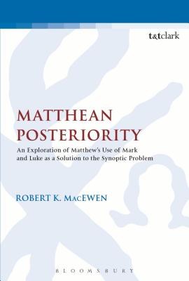 Matthean Posteriority: An Exploration of Matthew's Use of Mark and Luke as a Solution to the Synoptic Problem - MacEwen, Robert K.