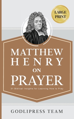 Matthew Henry on Prayer: 31 Biblical Insights for Learning How to Pray (LARGE PRINT) - Team, Godlipress