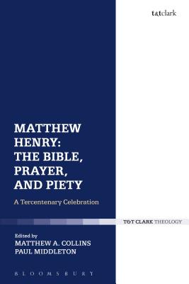 Matthew Henry: The Bible, Prayer, and Piety: A Tercentenary Celebration - Middleton, Paul, Dr. (Editor), and Collins, Matthew A., Dr. (Editor)