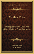 Matthew Prior: Dialogues of the Dead and Other Works in Prose and Verse