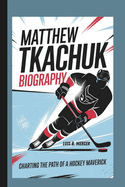 Matthew Tkachuk Biography: Charting the Path of a Hockey Maverick