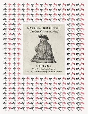 Matthias Buchinger: "The Greatest German Living": By Ricky Jay Whose Peregrinations in Search of the "Little Man of Nuremberg" Are Herein Revealed - Buchinger, Matthias, and Jay, Ricky (Text by)