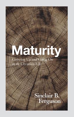 Maturity: Growing Up and Going on in the Christian Life - Ferguson, Sinclair B