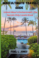 Maui Ultimate Travel Guide: Unlocking Maui's Enchantment: The Secrets Only Locals Know