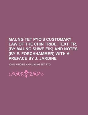 Maung TET Pyo's Customary Law of the Chin Tribe. Text, Tr. (by Maung Shwe Eik) and Notes (by E. Forchhammer) with a Preface by J. Jardine - Jardine, John