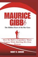 Maurice Gibb: The Hidden Heart of the Bee Gees: How He Built a Legendary Music Legacy While Battling His Own Demons