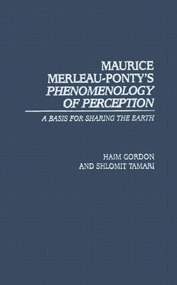 Maurice Merleau-Ponty's Phenomenology of Perception: A Basis for Sharing the Earth - Gordon, Haim, and Tamari, Shlomit