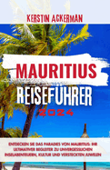 Mauritius Reisef?hrer: Entdecken Sie das Paradies Mauritius: Ihr ultimativer Begleiter f?r unvergessliche Inselabenteuer, Kultur und versteckte Juwelen
