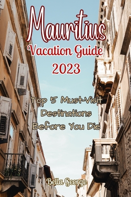 Mauritius Vacation Guide 2023: Top 5 Must-Visit Destinations Before You Die - George, Bella