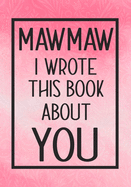 Mawmaw I Wrote This Book About You: Fill In The Blank With Prompts About What I Love About Mawmaw, Perfect For Your Mawmaw's Birthday, Mother's Day or Valentine day