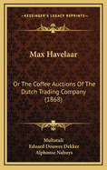 Max Havelaar: Or the Coffee Auctions of the Dutch Trading Company (1868)