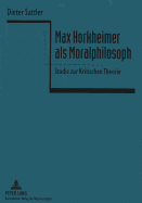 Max Horkheimer ALS Moralphilosoph: Studie Zur Kritischen Theorie