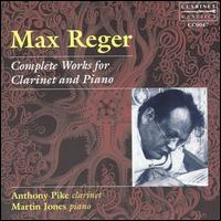 Max Reger: Complete Works for Clarinet and Piano - Anthony Pike (clarinet); Martin Jones (piano)