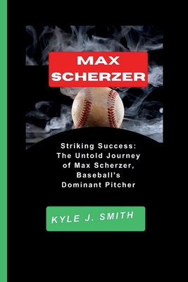 Max Scherzer: Striking Success: The Untold Journey of Max Scherzer, Baseball's Dominant Pitcher - J Smith, Kyle