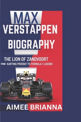 Max Verstappen Biography: The Lion of Zandvoort: From Karting Prodigy to Formula 1 Legend - Brianna, Aimee