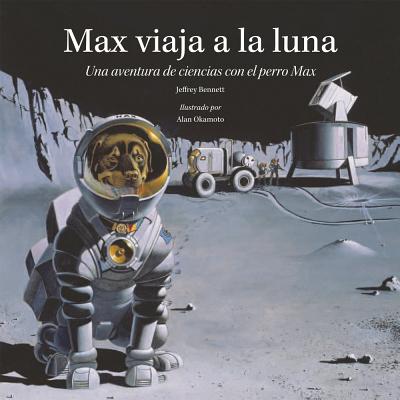 Max Viaja a la Luna: Una Aventura de Ciencias Con El Perro Max - Bennett, Jeffrey, and Okamoto, Alan (Illustrator)