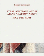Max Von Moos (1903-1979) Atlas, Anatomie, Angst / Atlas, Anatomy, Angst: Joseph Von Moos, Max Von Moos, Elie Nadelman, Max Raphael