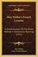 Max Walter's French Lessons: A Demonstration Of The Direct Method In Elementary Teaching (1911)