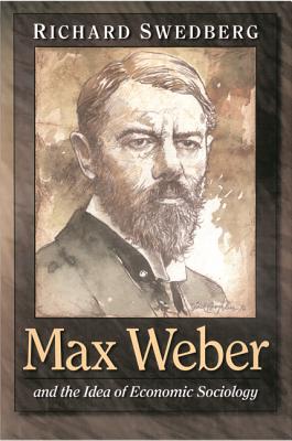 Max Weber and the Idea of Economic Sociology - Swedberg, Richard